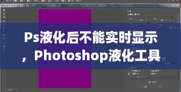 Photoshop液化工具实时显示问题解析及解决方案——解决液化不实时显示困扰