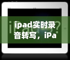 iPad实时录音转写，技术与效率的完美融合