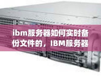 IBM服务器实时文件备份解决方案，实现文件备份与恢复的高效流程