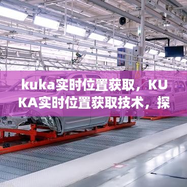 KUKA实时位置获取技术，革新工业自动化的力量之源