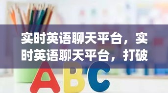 实时英语聊天平台，打破语言障碍，全球交流的新时代之窗