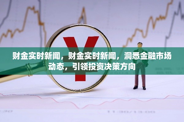 洞悉金融市场动态，引领投资决策方向，最新财金实时新闻报道