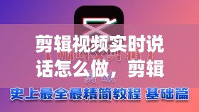 视频剪辑实时说话技巧，全方位入门到精通指南