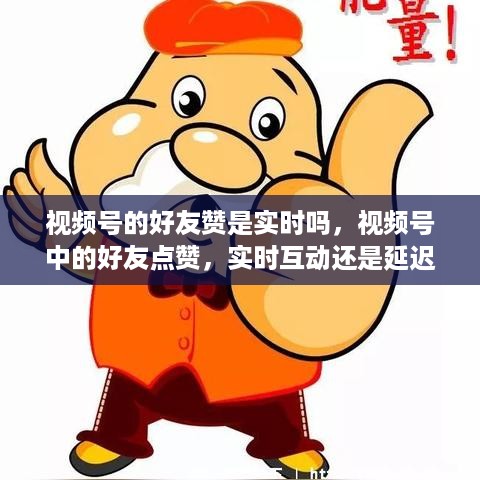 视频号中的好友点赞是实时互动还是延迟反馈？