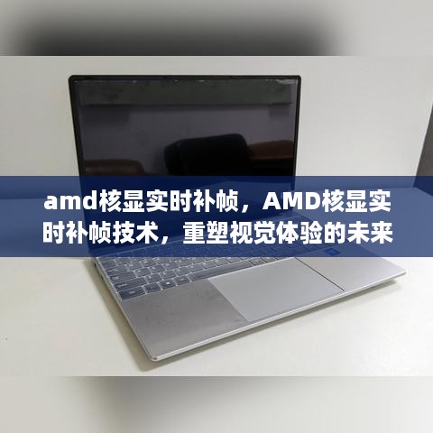 AMD核显实时补帧技术，重塑视觉体验，引领未来趋势