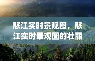 怒江实时景观壮丽之旅，自然、人文与科技的完美融合之旅