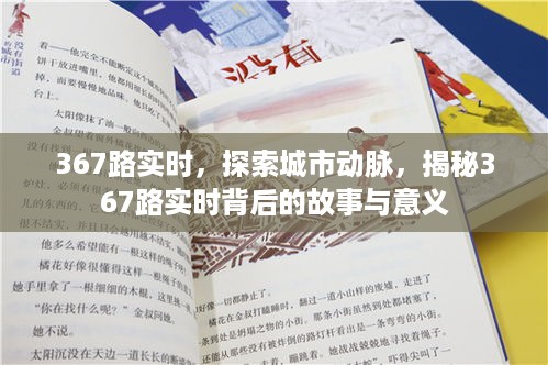 揭秘城市动脉背后的故事与意义，探索城市公交367路实时背后的故事与影响