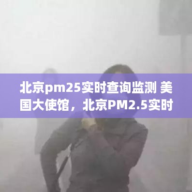 北京PM2.5实时查询监测，美国大使馆空气质量监测站的作用与影响分析