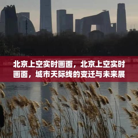 北京城市天际线的变迁与未来展望，实时画面揭示发展轨迹