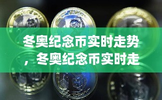 冬奥纪念币实时走势及收藏价值与市场动态深度解析