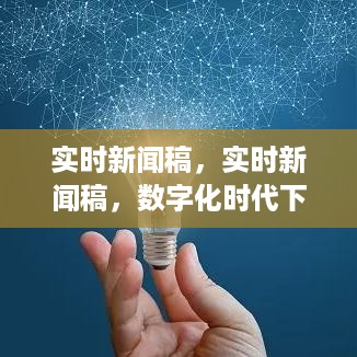 数字化时代下的新闻传播革新与挑战，实时新闻稿的探讨与实践