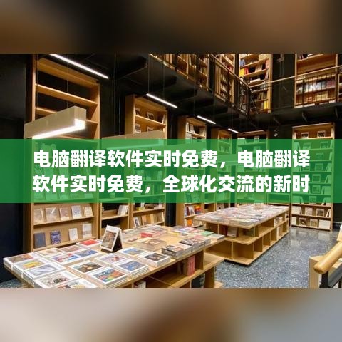 电脑翻译软件实时免费，全球化交流新时代的便捷利器