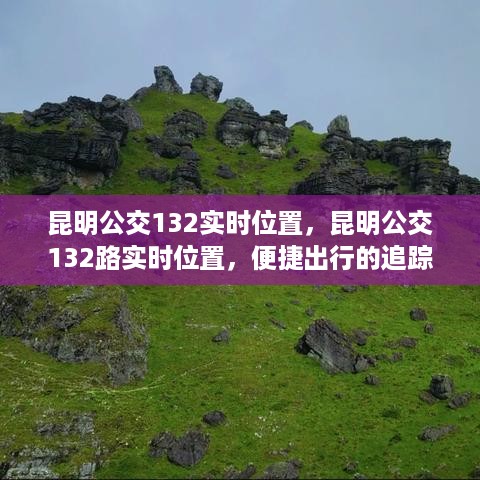 昆明公交132路实时位置追踪，便捷出行体验新篇章