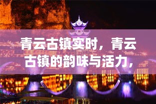 青云古镇，韵味与活力的实时体验与深度探索