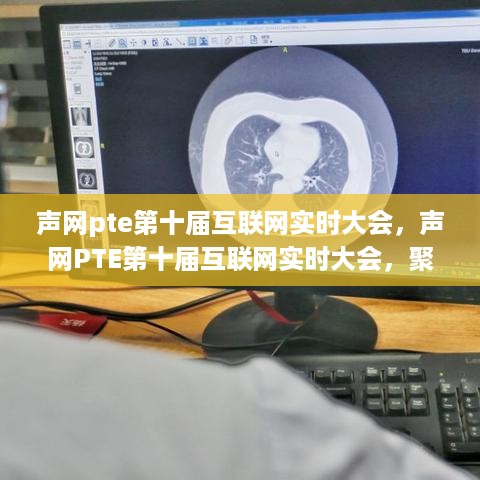 声网PTE第十届互联网实时大会，聚焦实时互动技术，共探行业未来趋势展望