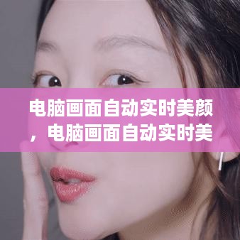 技术革新下的美颜新境界，电脑画面自动实时美颜功能亮相