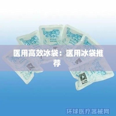 医用高效冰袋：医用冰袋推荐 