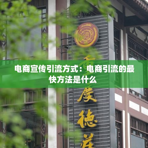 电商宣传引流方式：电商引流的最快方法是什么 