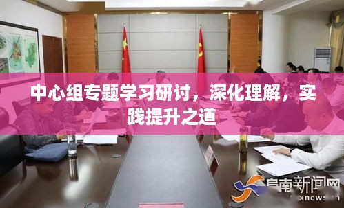 中心组专题学习研讨，深化理解，实践提升之道