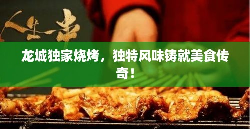 龙城独家烧烤，独特风味铸就美食传奇！