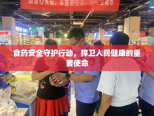 食药安全守护行动，捍卫人民健康的重要使命