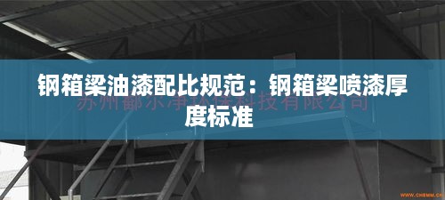 钢箱梁油漆配比规范：钢箱梁喷漆厚度标准 