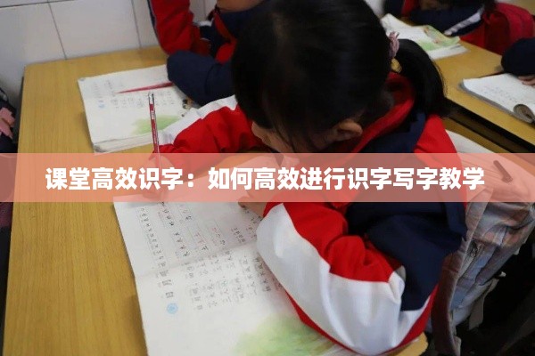 课堂高效识字：如何高效进行识字写字教学 