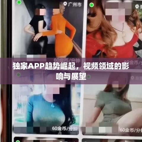 独家APP趋势崛起，视频领域的影响与展望