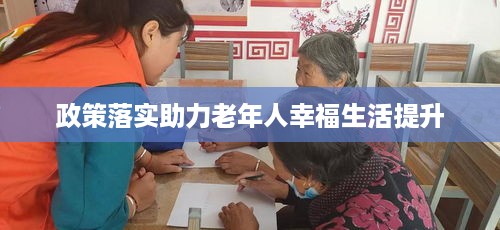 政策落实助力老年人幸福生活提升