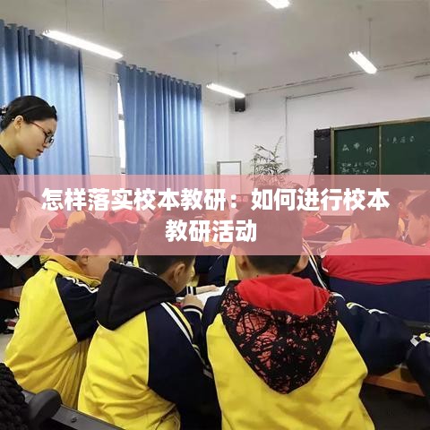 怎样落实校本教研：如何进行校本教研活动 