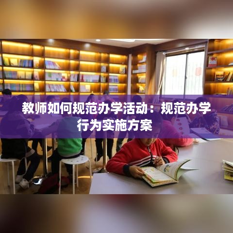 教师如何规范办学活动：规范办学行为实施方案 