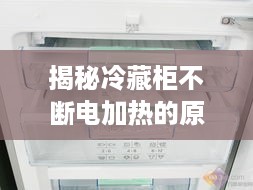 揭秘冷藏柜不断电加热的原因与解决方法