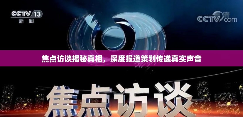 焦点访谈揭秘真相，深度报道策划传递真实声音