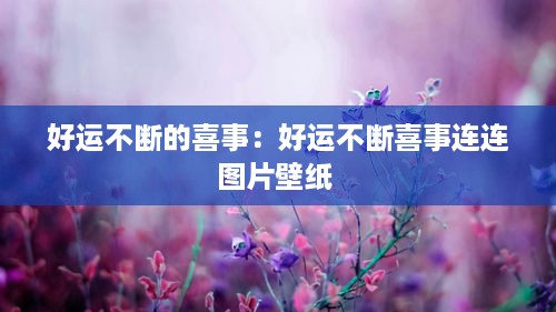 好运不断的喜事：好运不断喜事连连图片壁纸 