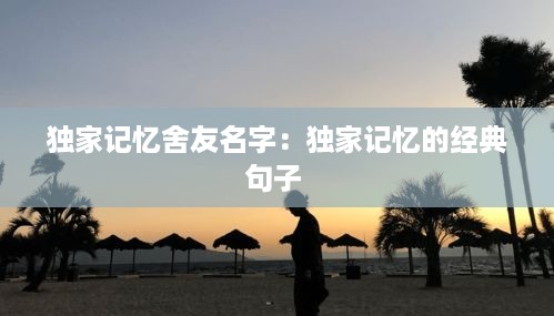 独家记忆舍友名字：独家记忆的经典句子 