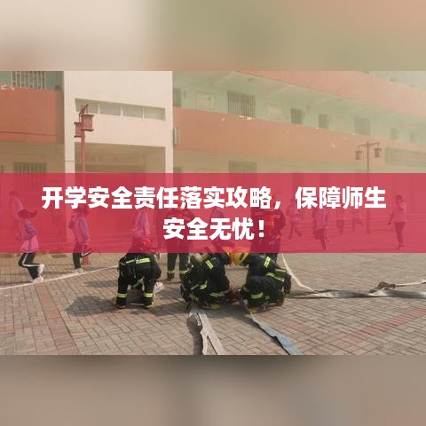 开学安全责任落实攻略，保障师生安全无忧！