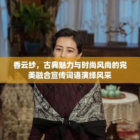 香云纱，古典魅力与时尚风尚的完美融合宣传词语演绎风采