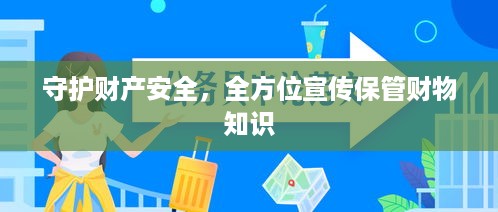 守护财产安全，全方位宣传保管财物知识