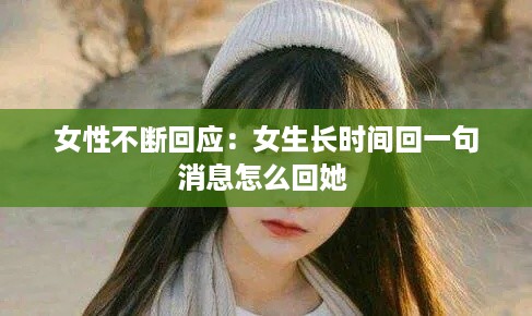 女性不断回应：女生长时间回一句消息怎么回她 