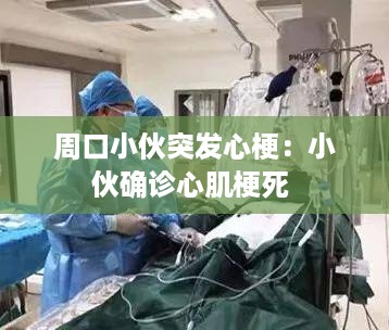 周口小伙突发心梗：小伙确诊心肌梗死 