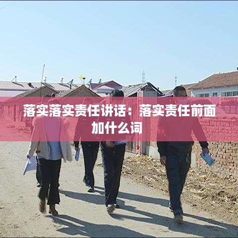 落实落实责任讲话：落实责任前面加什么词 