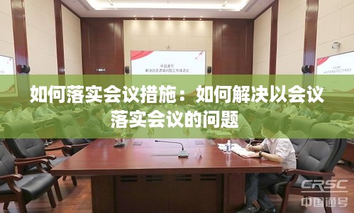 如何落实会议措施：如何解决以会议落实会议的问题 