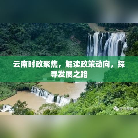 云南时政聚焦，解读政策动向，探寻发展之路