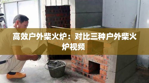 高效户外柴火炉：对比三种户外柴火炉视频 