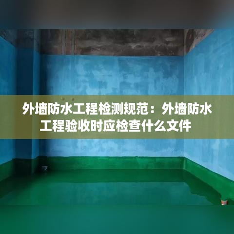 外墙防水工程检测规范：外墙防水工程验收时应检查什么文件 