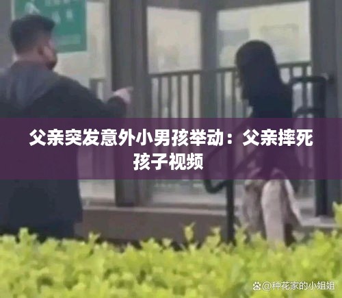 父亲突发意外小男孩举动：父亲摔死孩子视频 