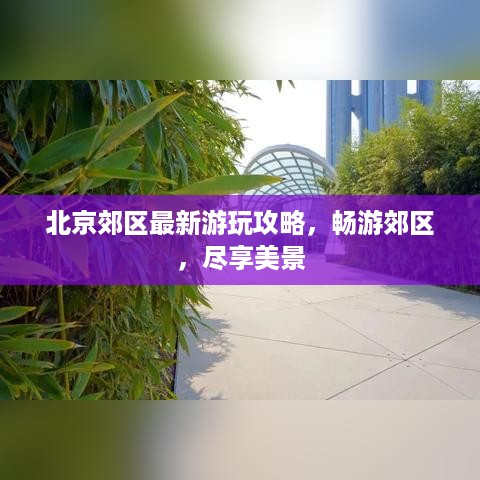 北京郊区最新游玩攻略，畅游郊区，尽享美景