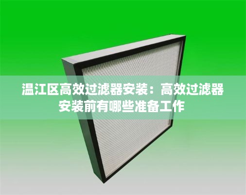 温江区高效过滤器安装：高效过滤器安装前有哪些准备工作 