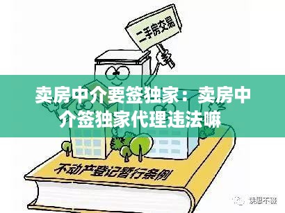 卖房中介要签独家：卖房中介签独家代理违法嘛 