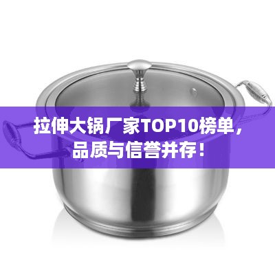 拉伸大锅厂家TOP10榜单，品质与信誉并存！